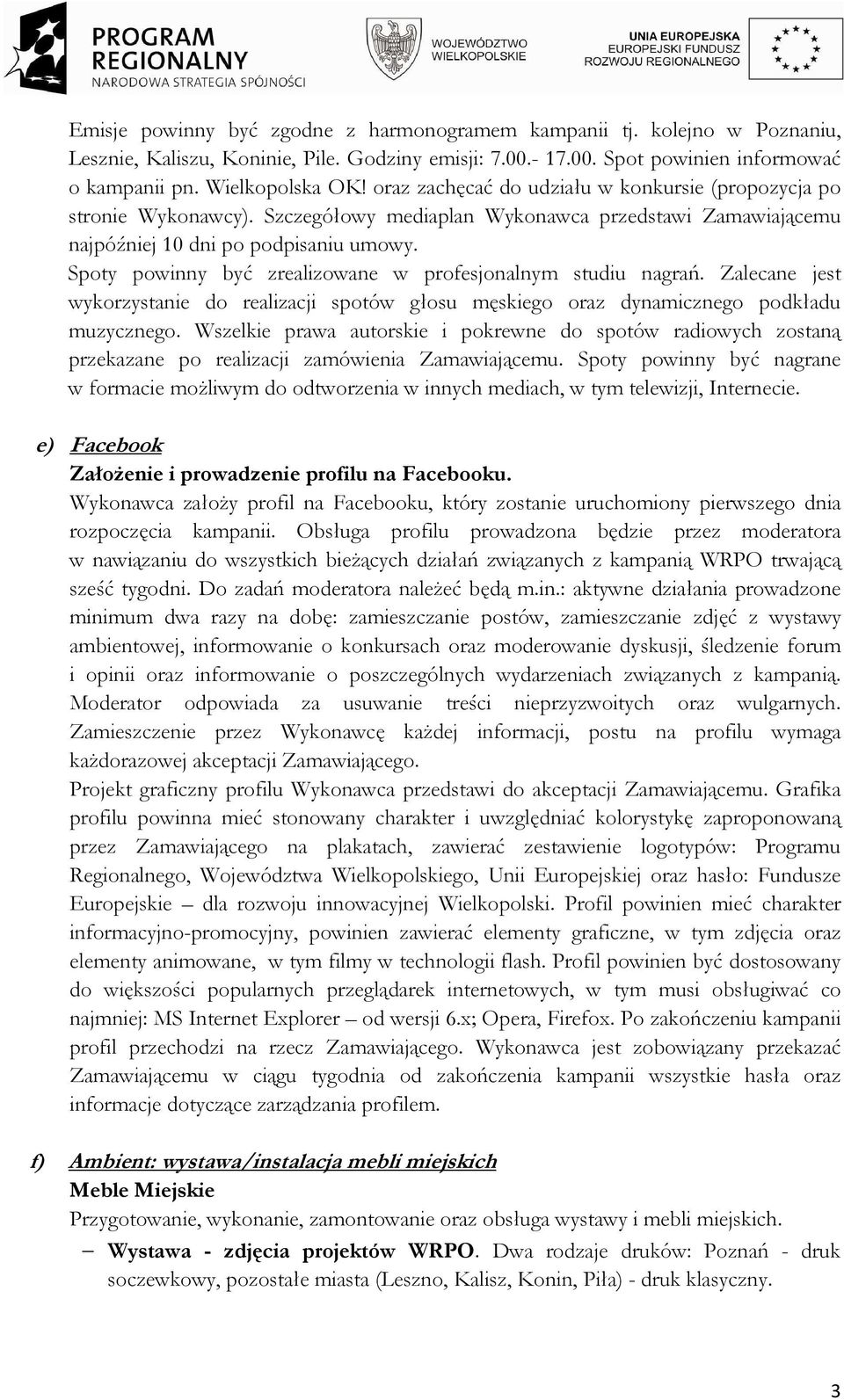 Spoty powinny być zrealizowane w profesjonalnym studiu nagrań. Zalecane jest wykorzystanie do realizacji spotów głosu męskiego oraz dynamicznego podkładu muzycznego.