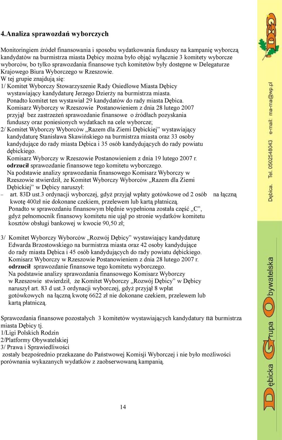 W tej grupie znajdują się: 1/ Komitet Wyborczy Stowarzyszenie Rady Osiedlowe Miasta Dębicy wystawiający kandydaturę Jerzego Dzierży na burmistrza miasta.