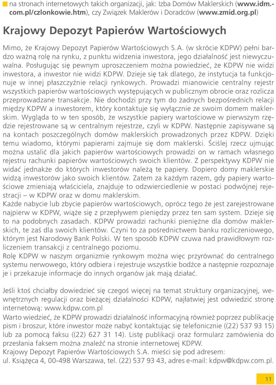 Pos³uguj¹c siê pewnym uproszczeniem mo na powiedzieæ, e KDPW nie widzi inwestora, a inwestor nie widzi KDPW. Dzieje siê tak dlatego, e instytucja ta funkcjonuje w innej p³aszczyÿnie relacji rynkowych.