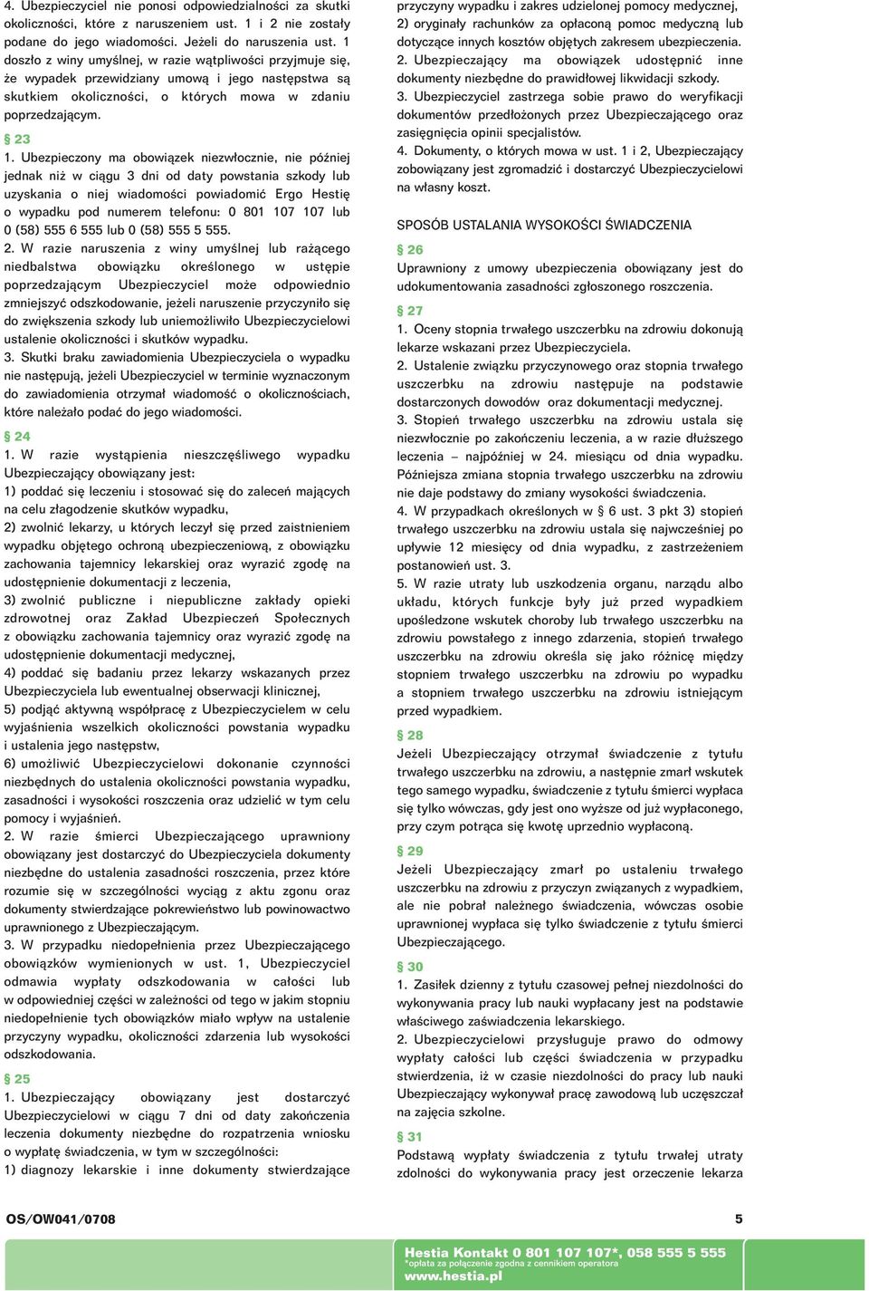 Ubezpieczony ma obowiàzek niezw ocznie, nie póêniej jednak ni w ciàgu 3 dni od daty powstania szkody lub uzyskania o niej wiadomoêci powiadomiç Ergo Hesti o wypadku pod numerem telefonu: 0 801 107