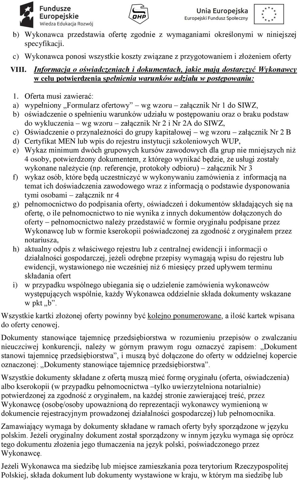 Oferta musi zawierać: a) wypełniony Formularz ofertowy wg wzoru załącznik Nr 1 do SIWZ, b) oświadczenie o spełnieniu warunków udziału w postępowaniu oraz o braku podstaw do wykluczenia wg wzoru