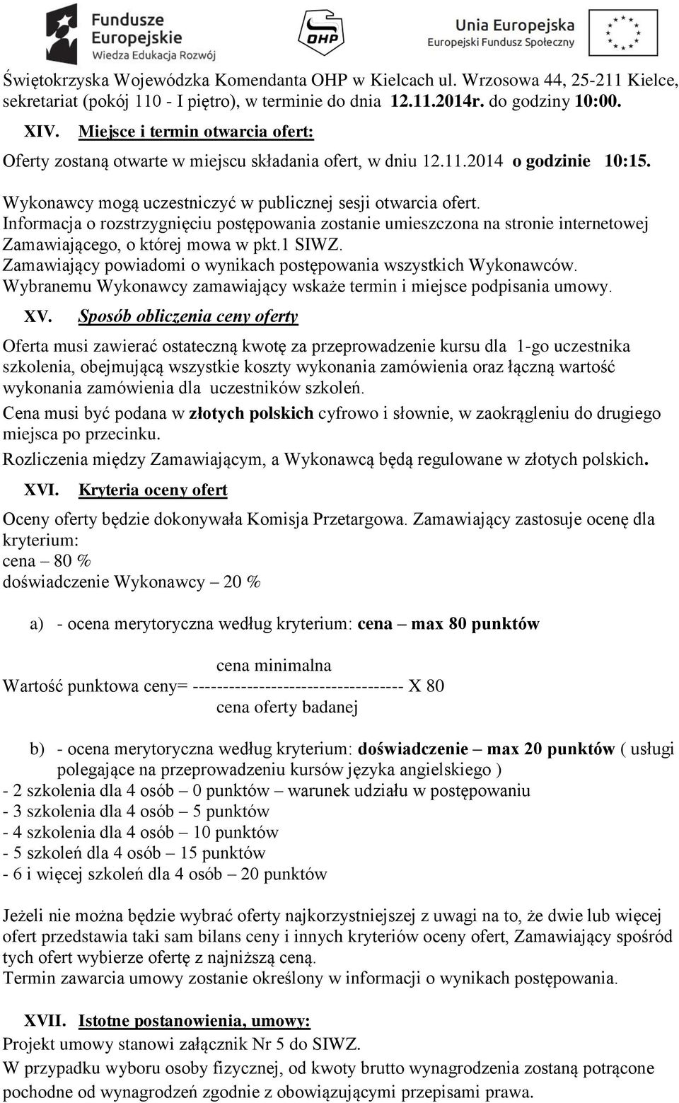 Informacja o rozstrzygnięciu postępowania zostanie umieszczona na stronie internetowej Zamawiającego, o której mowa w pkt.1 SIWZ. Zamawiający powiadomi o wynikach postępowania wszystkich Wykonawców.