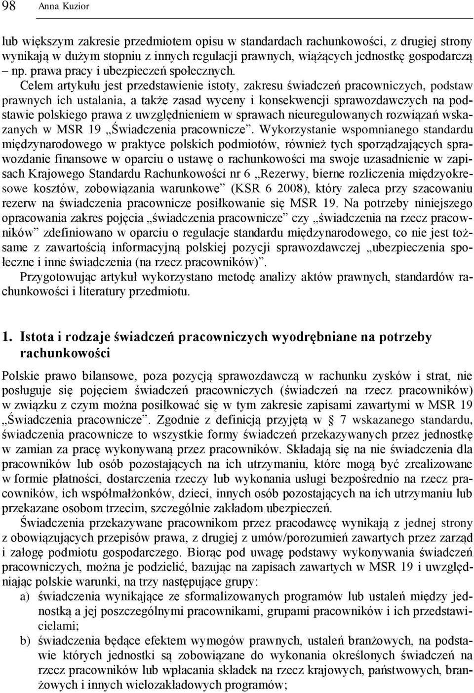 Celem artykułu jest przedstawienie istoty, zakresu świadczeń pracowniczych, podstaw prawnych ich ustalania, a także zasad wyceny i konsekwencji sprawozdawczych na podstawie polskiego prawa z