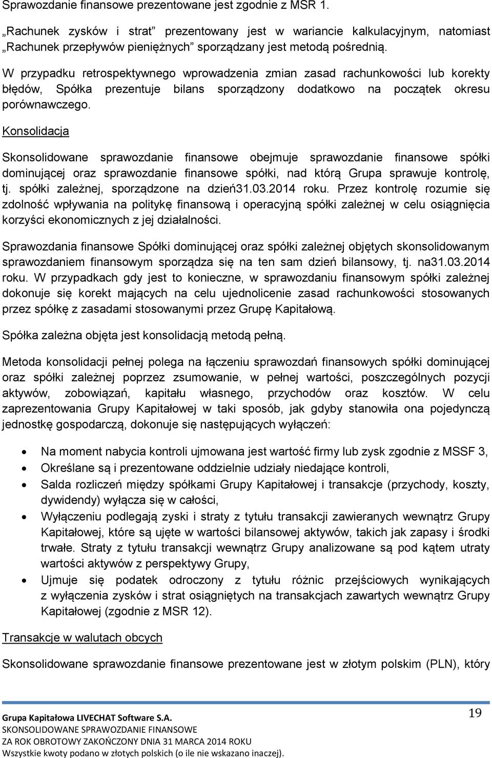 W przypadku retrospektywnego wprowadzenia zmian zasad rachunkowości lub korekty błędów, Spółka prezentuje bilans sporządzony dodatkowo na początek okresu porównawczego.