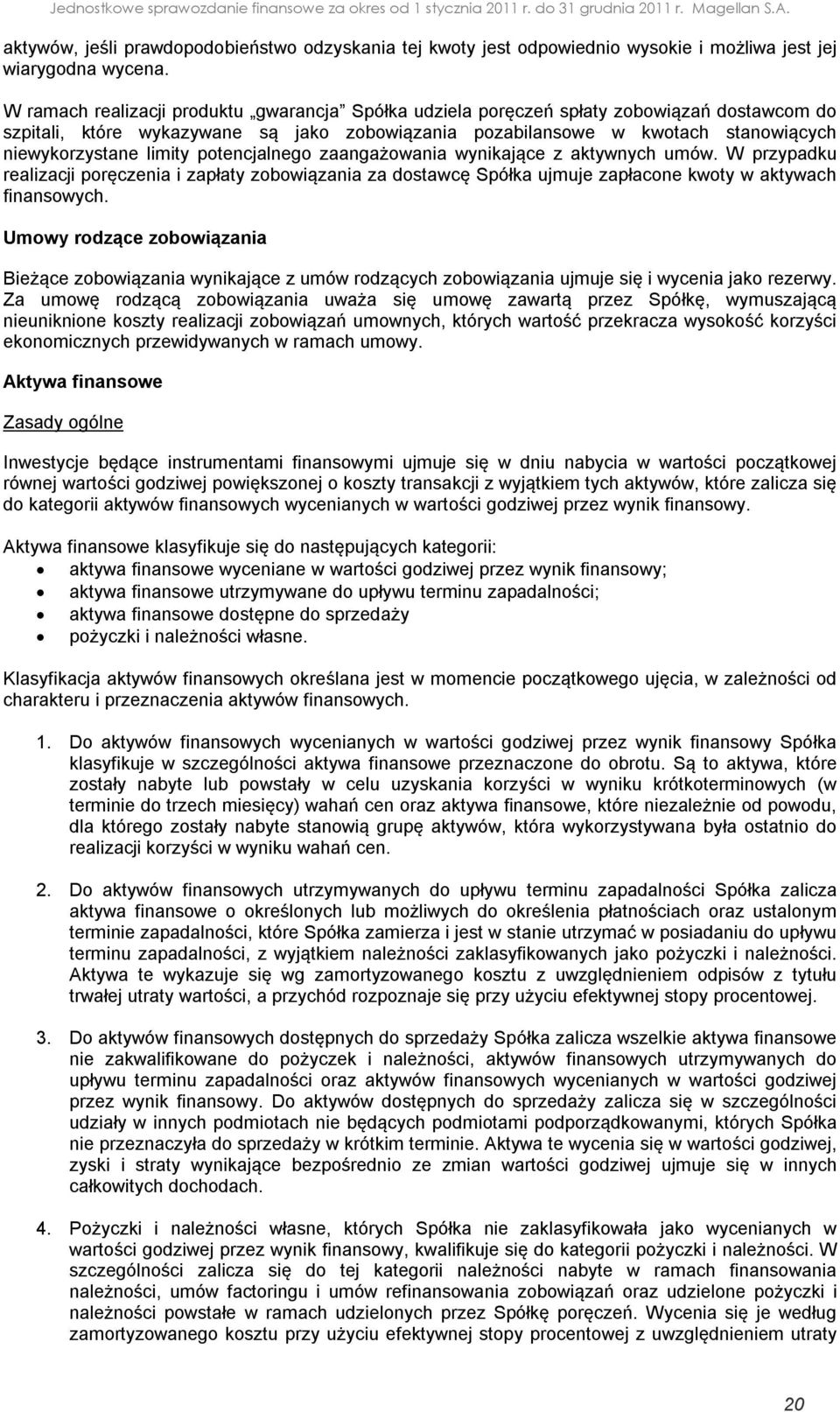 limity potencjalnego zaangażowania wynikające z aktywnych umów. W przypadku realizacji poręczenia i zapłaty zobowiązania za dostawcę Spółka ujmuje zapłacone kwoty w aktywach finansowych.