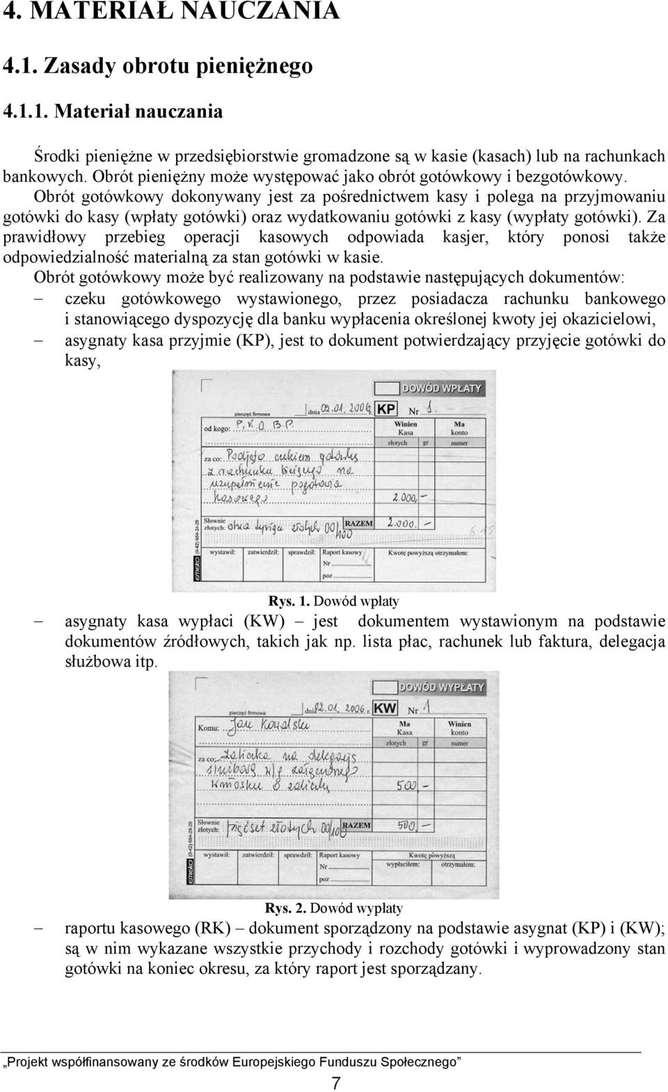 Obrót gotówkowy dokonywany jest za pośrednictwem kasy i polega na przyjmowaniu gotówki do kasy (wpłaty gotówki) oraz wydatkowaniu gotówki z kasy (wypłaty gotówki).