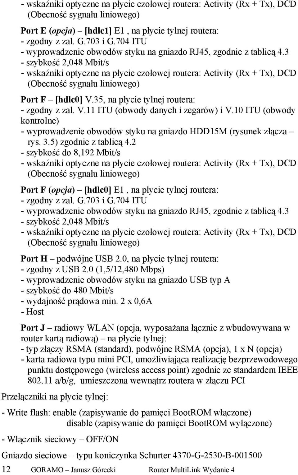 3 - szybkość 2,048 Mbit/s - wskaźniki optyczne na płycie czołowej routera: Activity (Rx + Tx), DCD (Obecność sygnału liniowego) Port F [hdlc0] V.35, na płycie tylnej routera: - zgodny z zal. V.11 ITU (obwody danych i zegarów) i V.