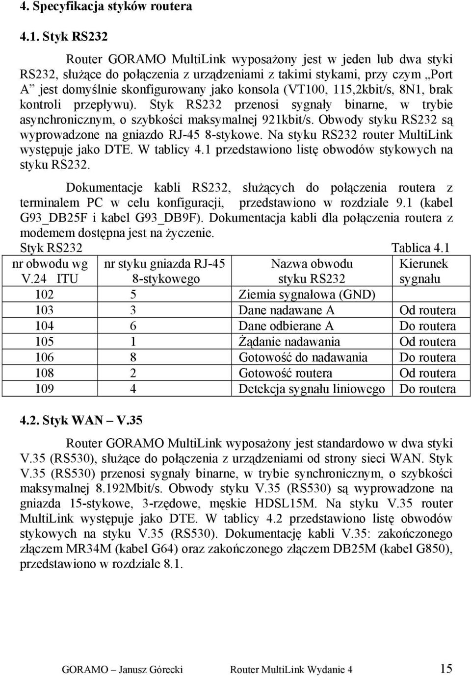 (VT100, 115,2kbit/s, 8N1, brak kontroli przepływu). Styk RS232 przenosi sygnały binarne, w trybie asynchronicznym, o szybkości maksymalnej 921kbit/s.