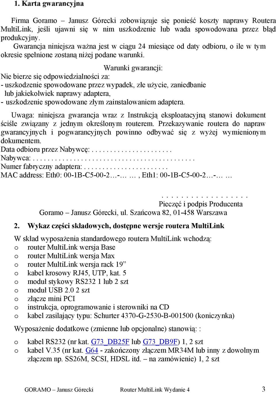 Warunki gwarancji: Nie bierze się odpowiedzialności za: - uszkodzenie spowodowane przez wypadek, złe użycie, zaniedbanie lub jakiekolwiek naprawy adaptera, - uszkodzenie spowodowane złym