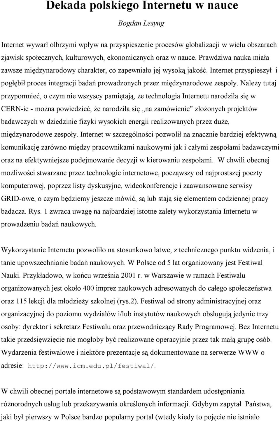 Należy tutaj przypomnieć, o czym nie wszyscy pamiętają, że technologia Internetu narodziła się w CERN-ie - można powiedzieć, że narodziła się na zamówienie złożonych projektów badawczych w dziedzinie