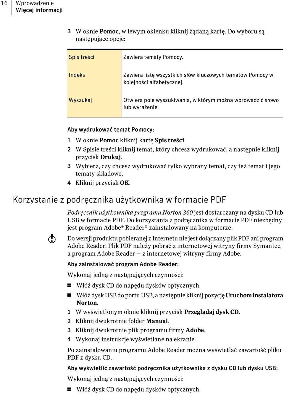 Aby wydrukować temat Pomocy: 1 W oknie Pomoc kliknij kartę Spis treści. 2 W Spisie treści kliknij temat, który chcesz wydrukować, a następnie kliknij przycisk Drukuj.