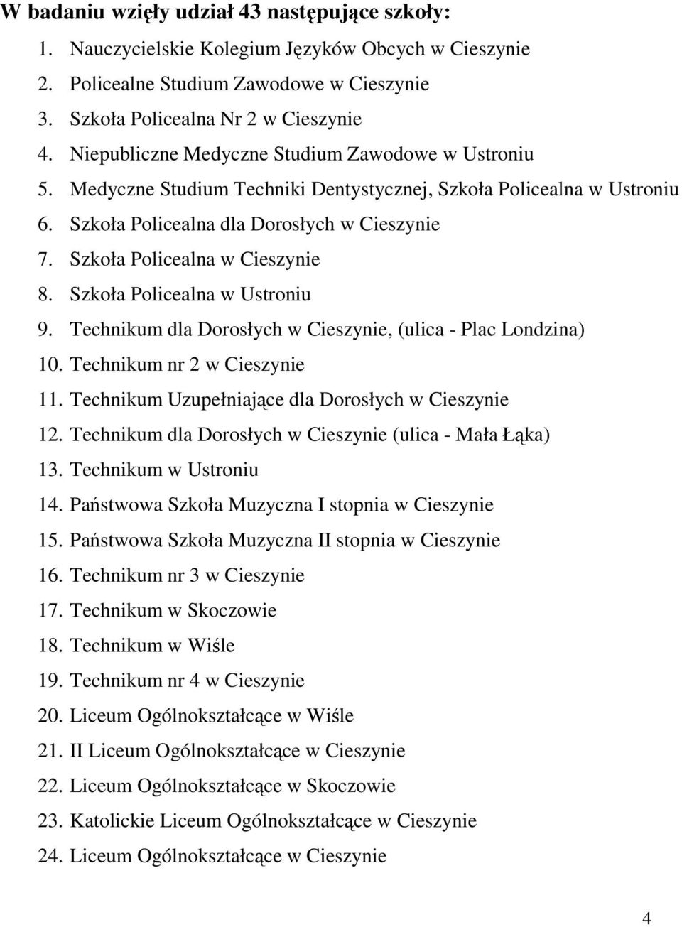 Szkoła Policealna w Ustroniu 9. Technikum dla Dorosłych, (ulica - Plac Londzina) 10. Technikum nr 2 11. Technikum Uzupełniające dla Dorosłych 12. Technikum dla Dorosłych (ulica - Mała Łąka) 13.