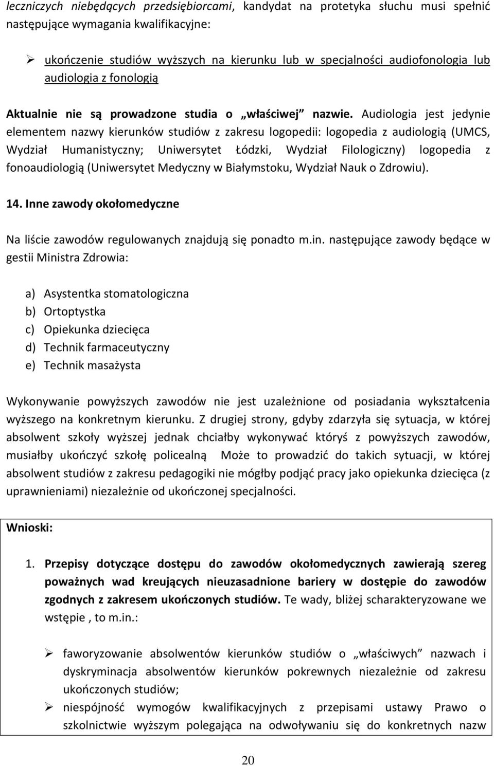 Audiologia jest jedynie elementem nazwy kierunków studiów z zakresu logopedii: logopedia z audiologią (UMCS, Wydział Humanistyczny; Uniwersytet Łódzki, Wydział Filologiczny) logopedia z