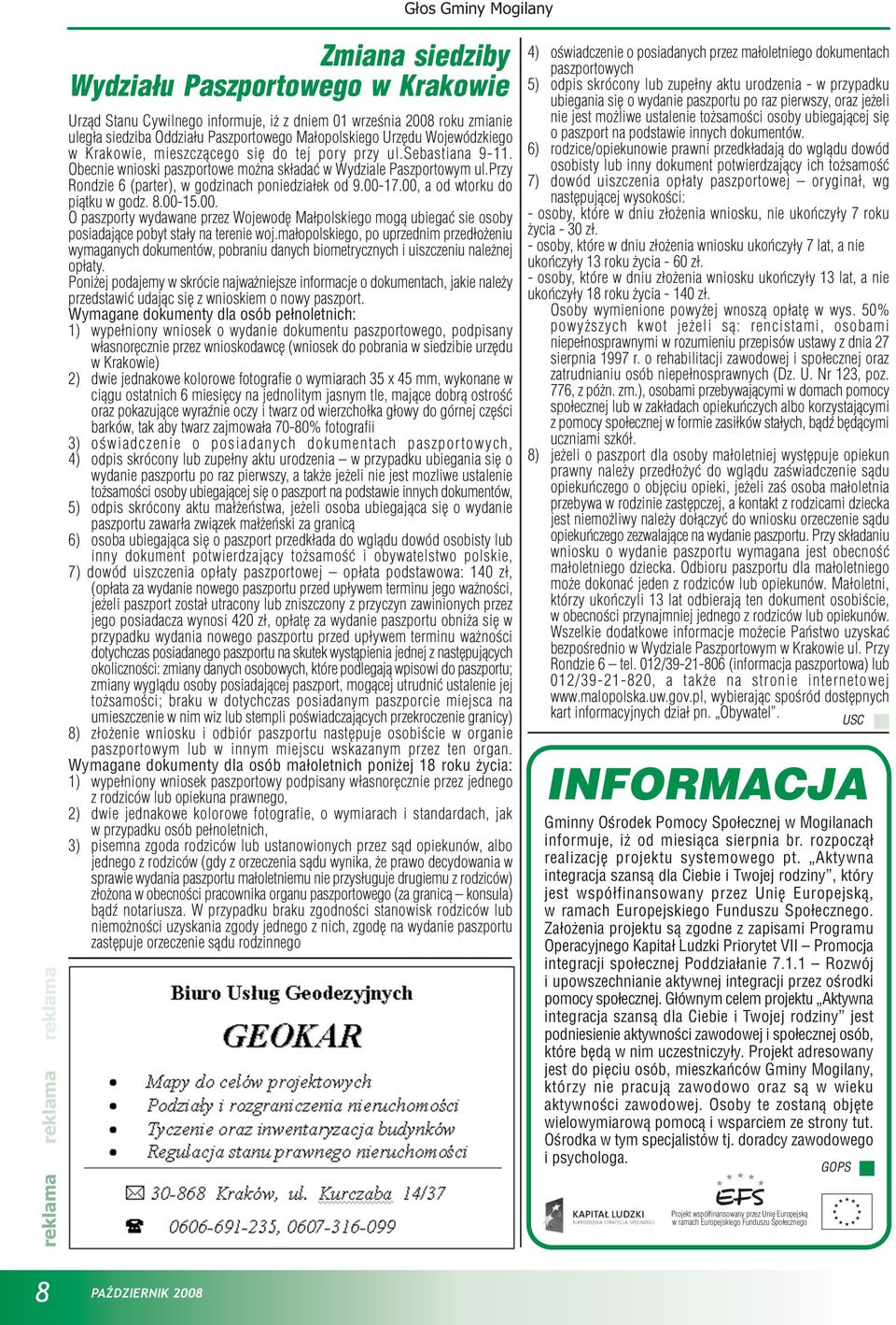 przy Rondzie 6 (parter), w godzinach poniedzia³ek od 9.00-17.00, a od wtorku do pi¹tku w godz. 8.00-15.00. O paszporty wydawane przez Wojewodê Ma³polskiego mog¹ ubiegaæ sie osoby posiadaj¹ce pobyt sta³y na terenie woj.