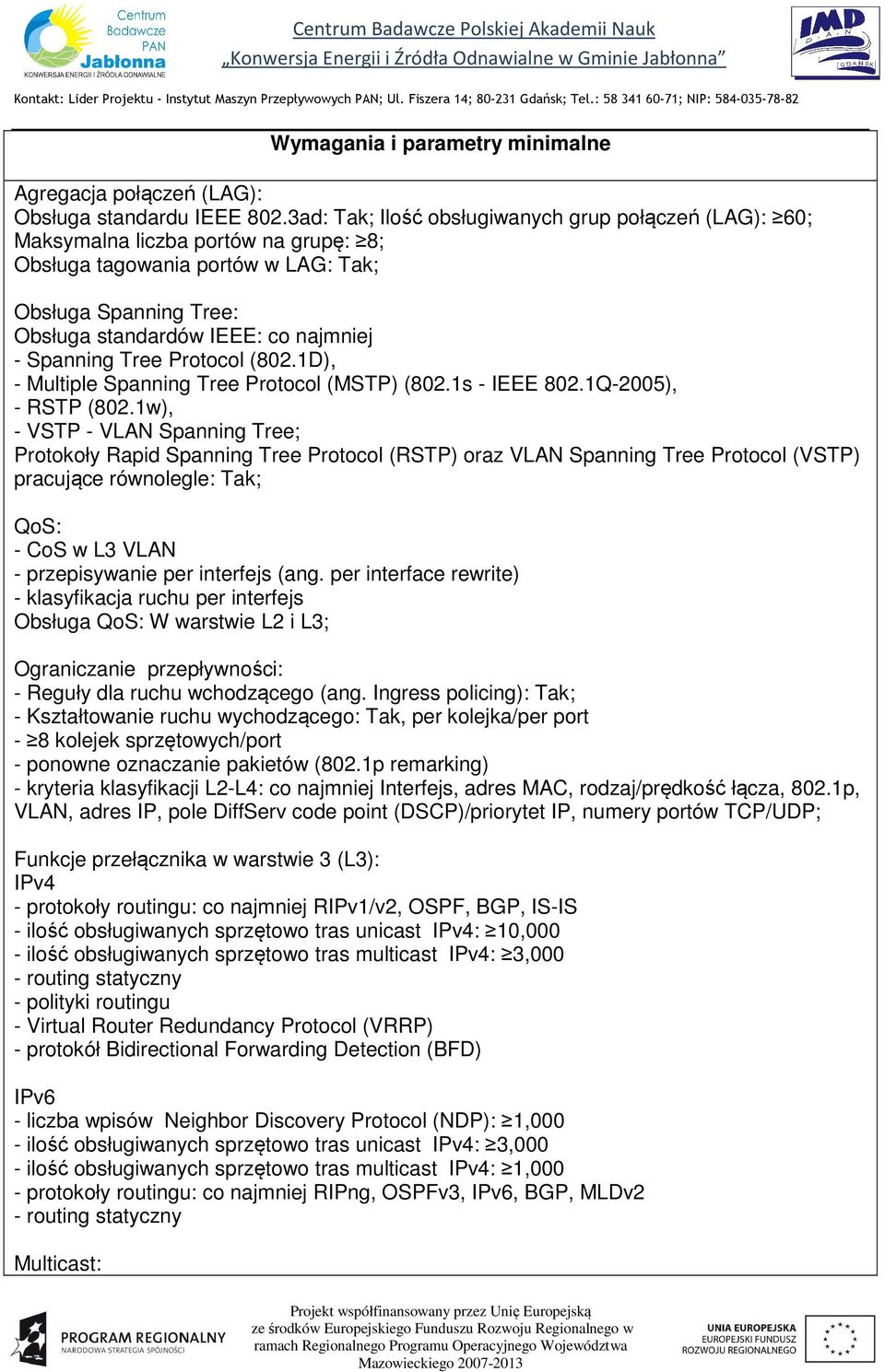 Spanning Tree Protocol (802.1D), - Multiple Spanning Tree Protocol (MSTP) (802.1s - IEEE 802.1Q-2005), - RSTP (802.