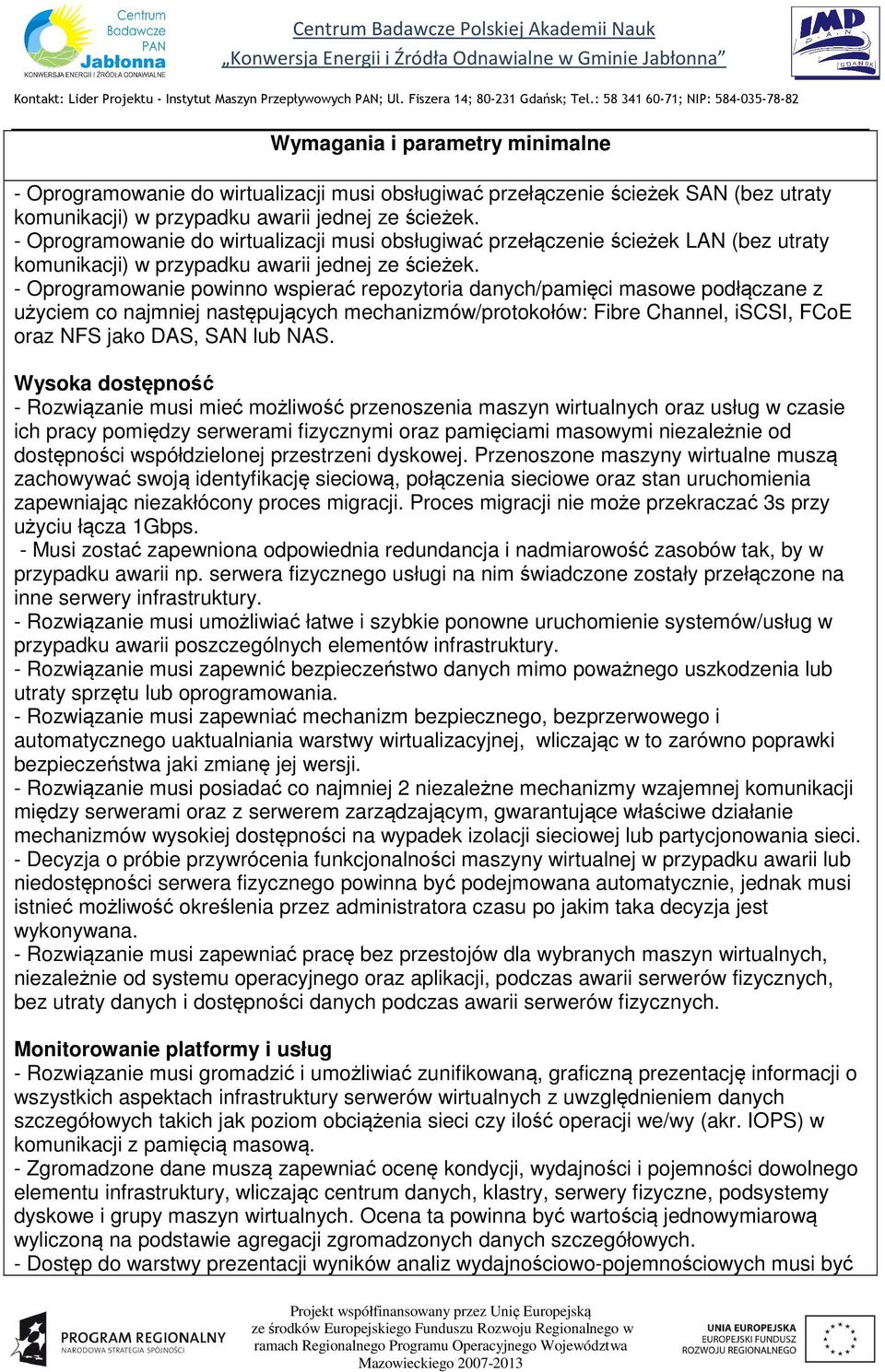 - Oprogramowanie powinno wspierać repozytoria danych/pamięci masowe podłączane z użyciem co najmniej następujących mechanizmów/protokołów: Fibre Channel, iscsi, FCoE oraz NFS jako DAS, SAN lub NAS.