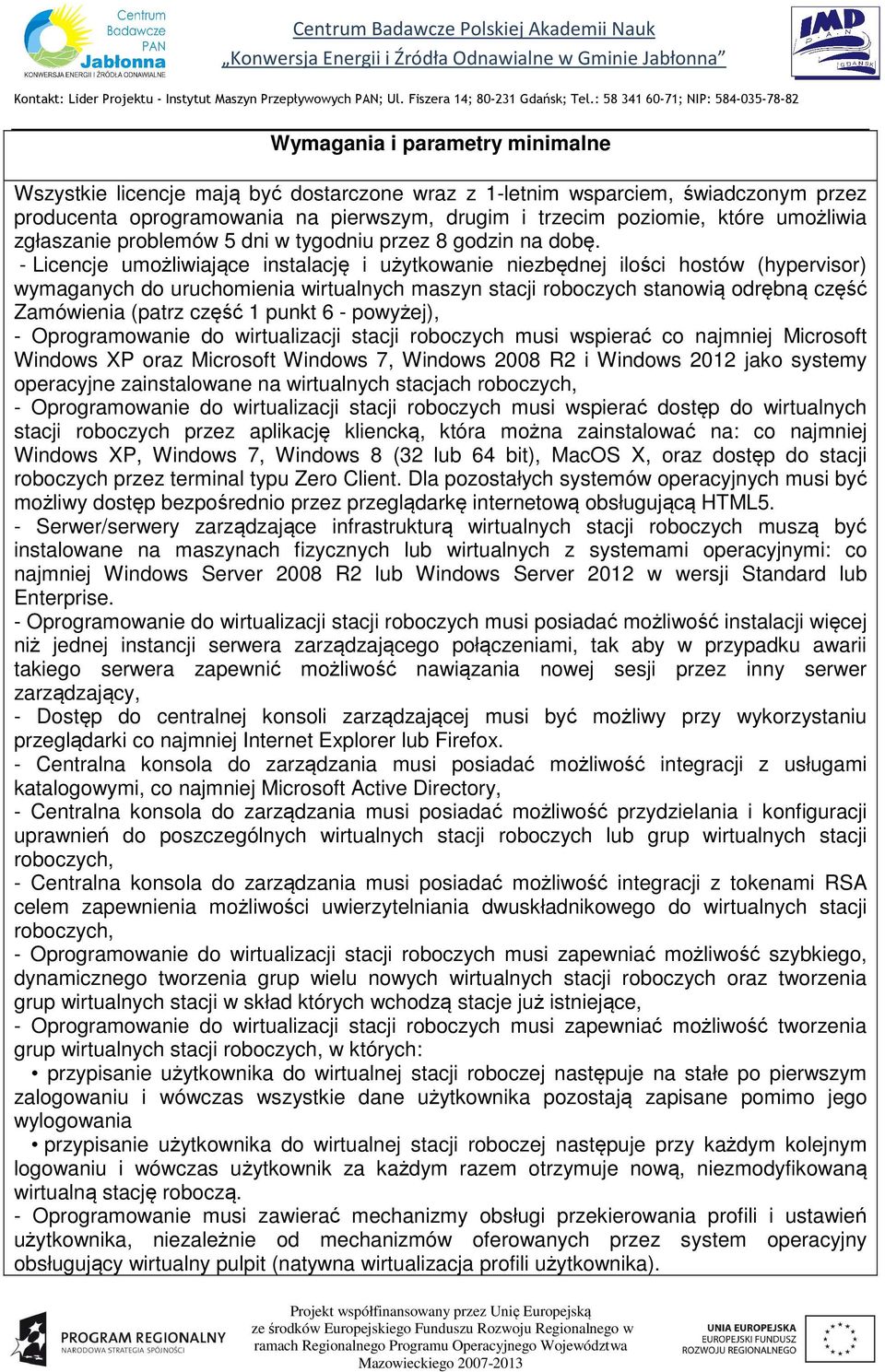 - Licencje umożliwiające instalację i użytkowanie niezbędnej ilości hostów (hypervisor) wymaganych do uruchomienia wirtualnych maszyn stacji roboczych stanowią odrębną część Zamówienia (patrz część 1