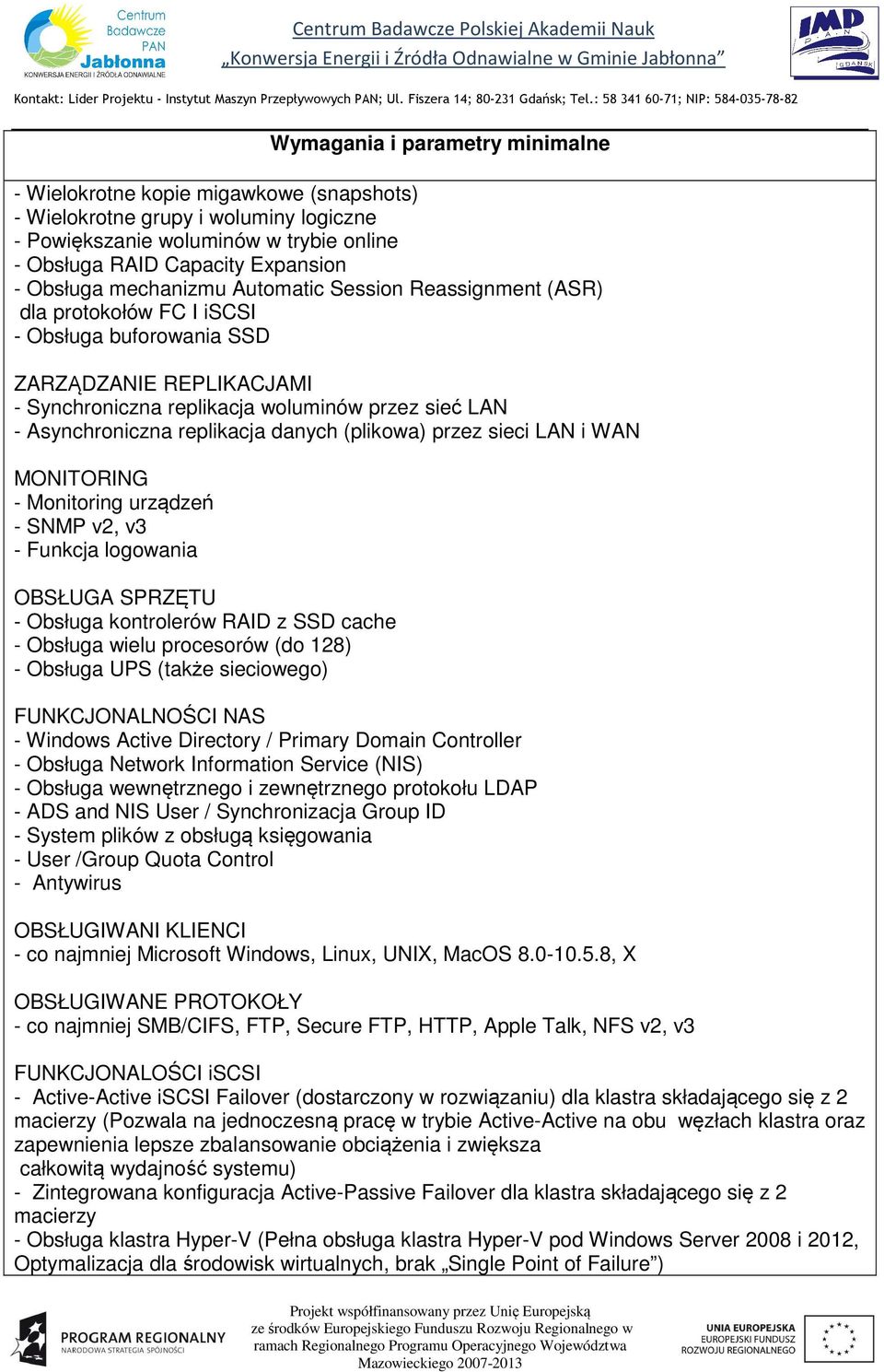 sieci LAN i WAN MONITORING - Monitoring urządzeń - SNMP v2, v3 - Funkcja logowania OBSŁUGA SPRZĘTU - Obsługa kontrolerów RAID z SSD cache - Obsługa wielu procesorów (do 128) - Obsługa UPS (także