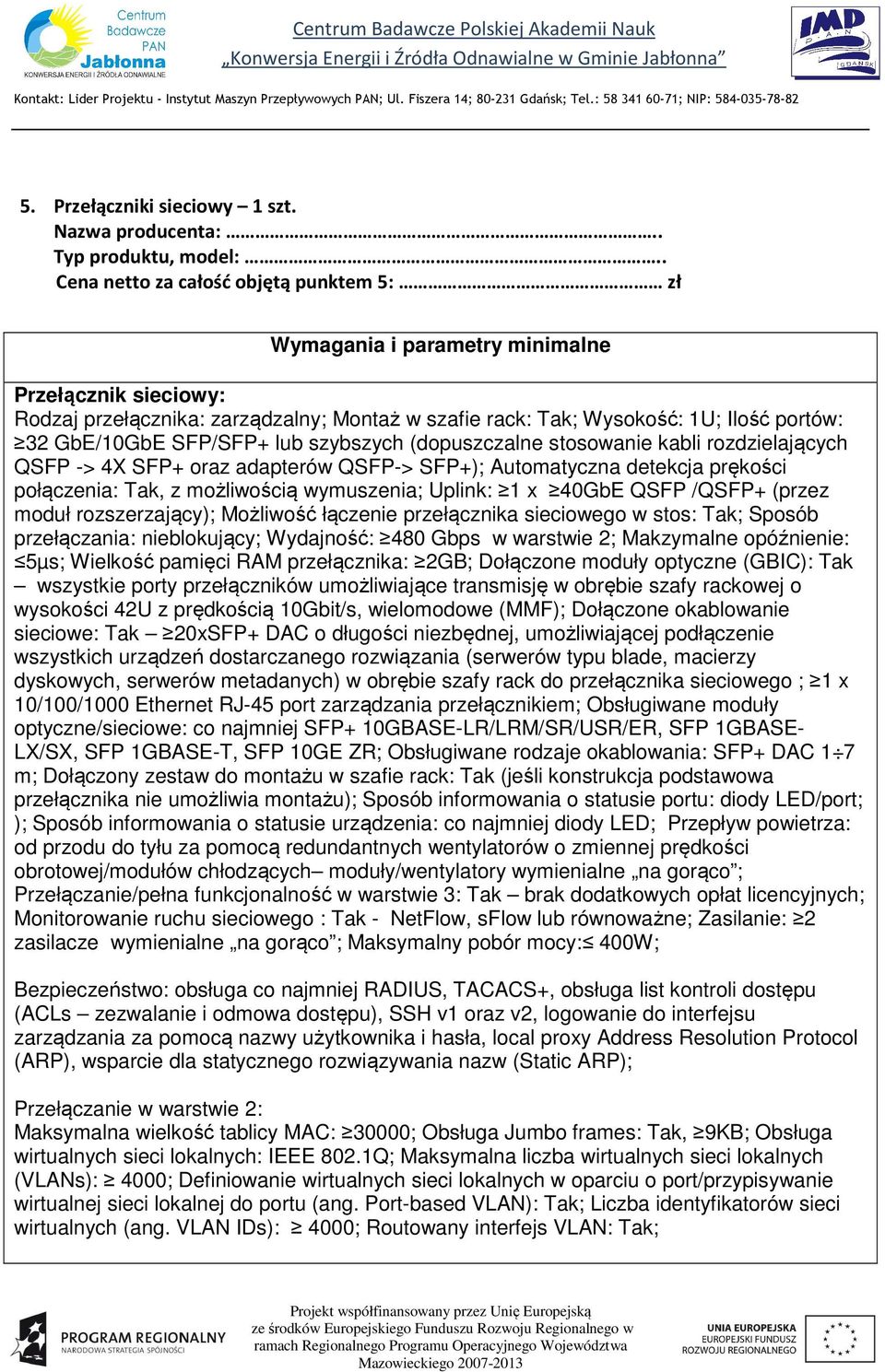 (dopuszczalne stosowanie kabli rozdzielających QSFP -> 4X SFP+ oraz adapterów QSFP-> SFP+); Automatyczna detekcja prękości połączenia: Tak, z możliwością wymuszenia; Uplink: 1 x 40GbE QSFP /QSFP+