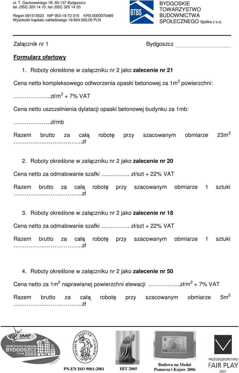 Roboty określone w załączniku nr 2 jako zalecenie nr 20 Cena netto za odmalowanie szafki zł/szt + 22% VAT Razem brutto za całą robotę przy szacowanym obmiarze 1 sztuki 3.