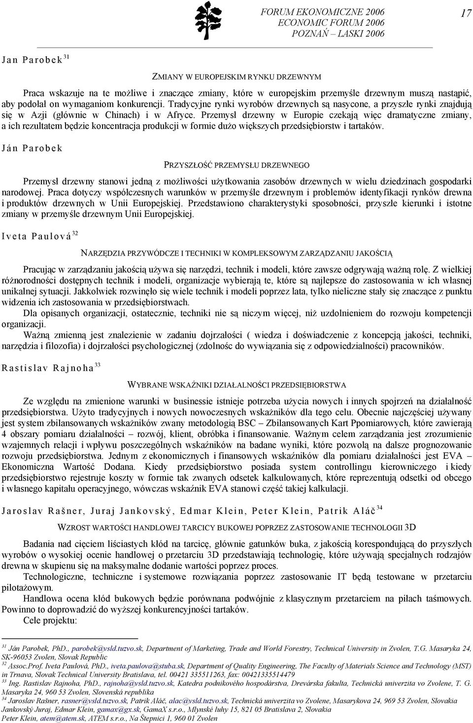 Przemysł drzewny w Europie czekają więc dramatyczne zmiany, a ich rezultatem będzie koncentracja produkcji w formie dużo większych przedsiębiorstw i tartaków.