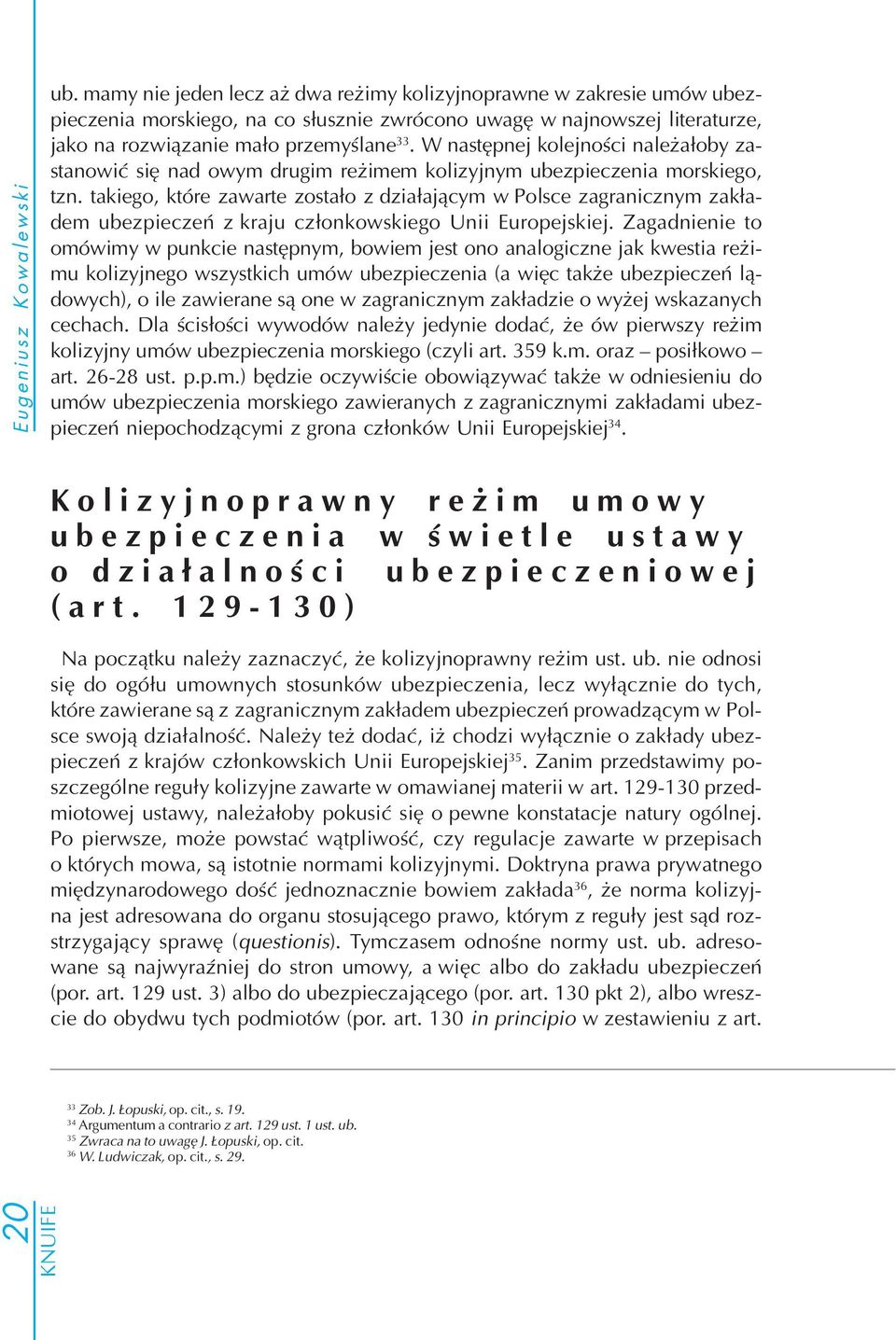 W następnej kolejności należałoby za stanowić się nad owym drugim reżimem kolizyjnym ubezpieczenia morskiego, tzn.