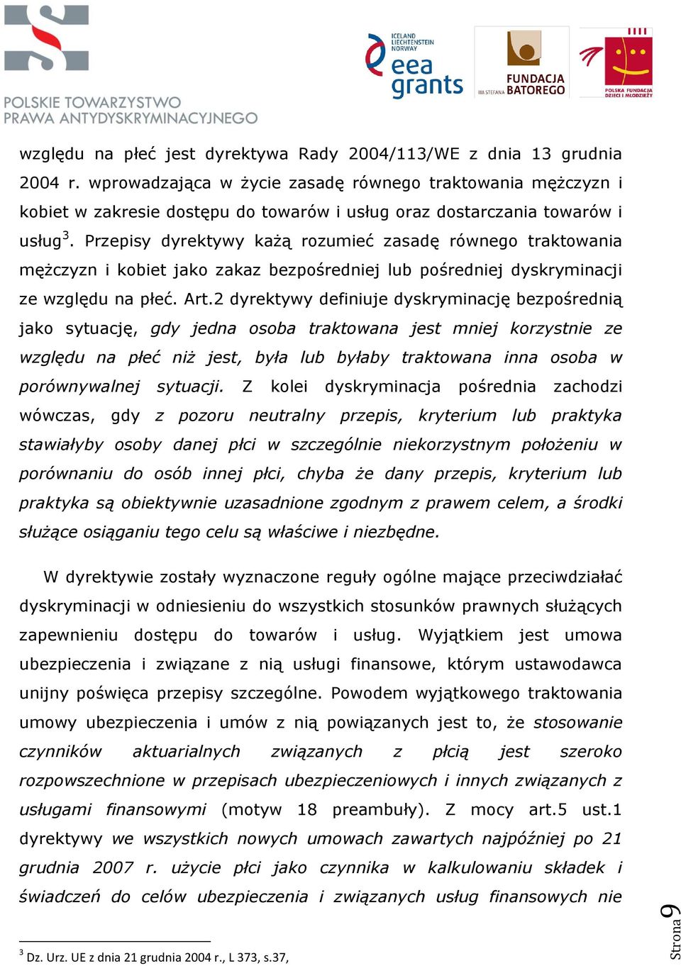 Przepisy dyrektywy każą rozumieć zasadę równego traktowania mężczyzn i kobiet jako zakaz bezpośredniej lub pośredniej dyskryminacji ze względu na płeć. Art.