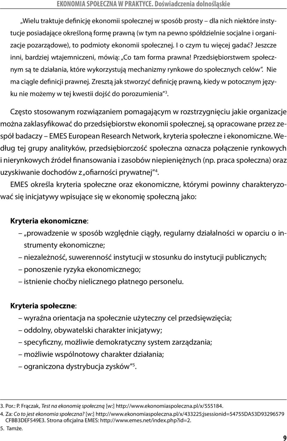 Przedsiębiorstwem społecznym są te działania, które wykorzystują mechanizmy rynkowe do społecznych celów. Nie ma ciągle definicji prawnej.