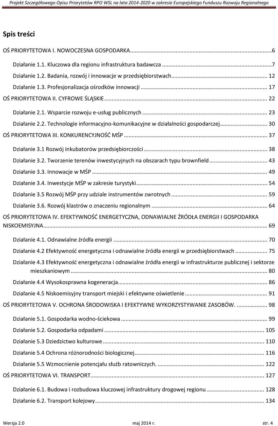 .. 30 OŚ PRIORYTETOWA III. KONKURENCYJNOŚD MŚP... 37 Działanie 3.1 Rozwój inkuatorów przedsięiorczości... 38 Działanie 3.2. Tworzenie terenów inwestycyjnych na oszarach typu rownfield... 43 Działanie 3.