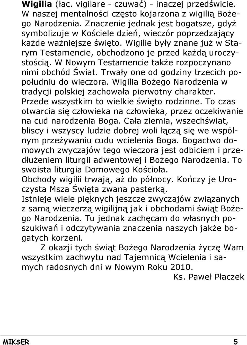 W Nowym Testamencie takŝe rozpoczynano nimi obchód Świat. Trwały one od godziny trzecich popołudniu do wieczora. Wigilia BoŜego Narodzenia w tradycji polskiej zachowała pierwotny charakter.