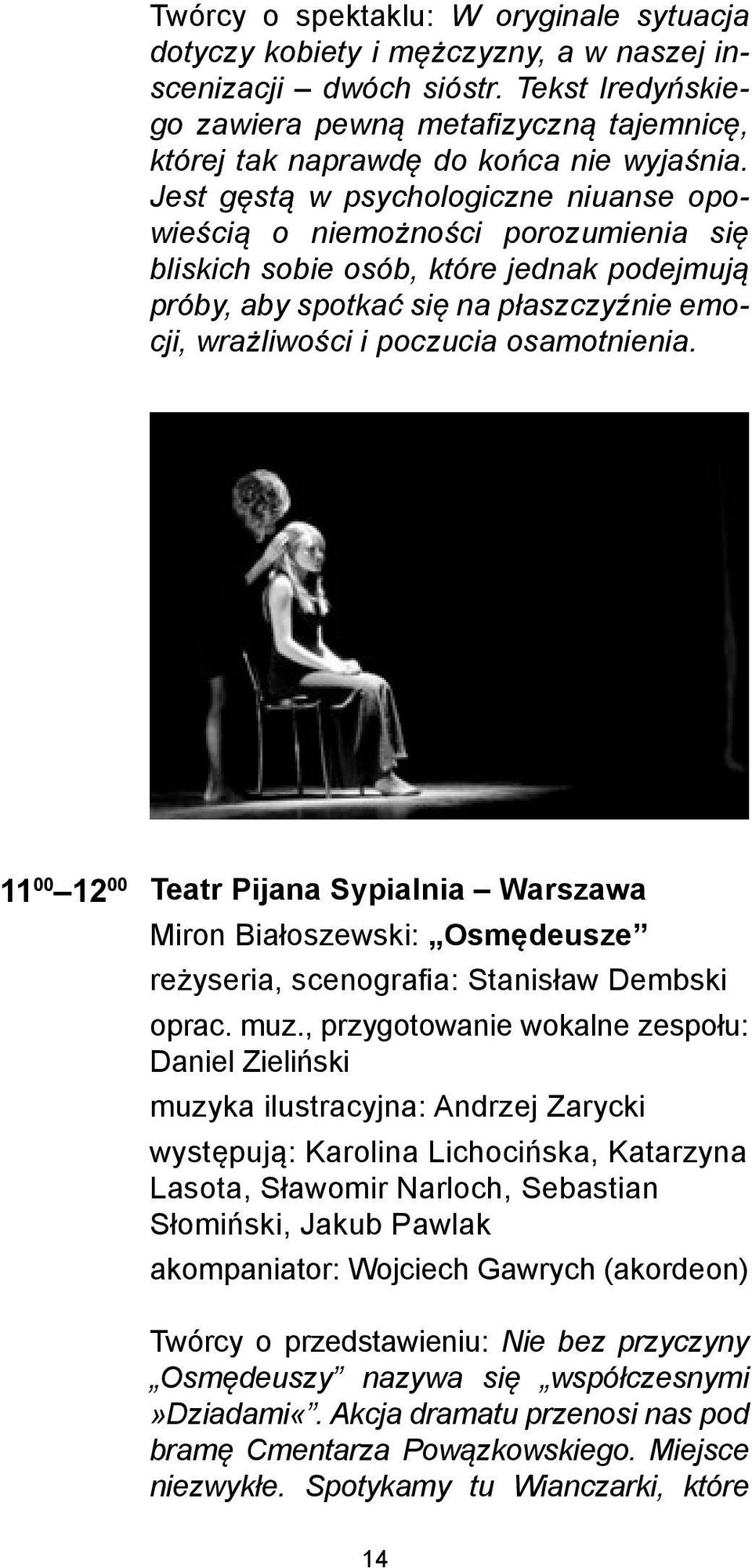 Jest gęstą w psychologiczne niuanse opowieścią o niemożności porozumienia się bliskich sobie osób, które jednak podejmują próby, aby spotkać się na płaszczyźnie emocji, wrażliwości i poczucia