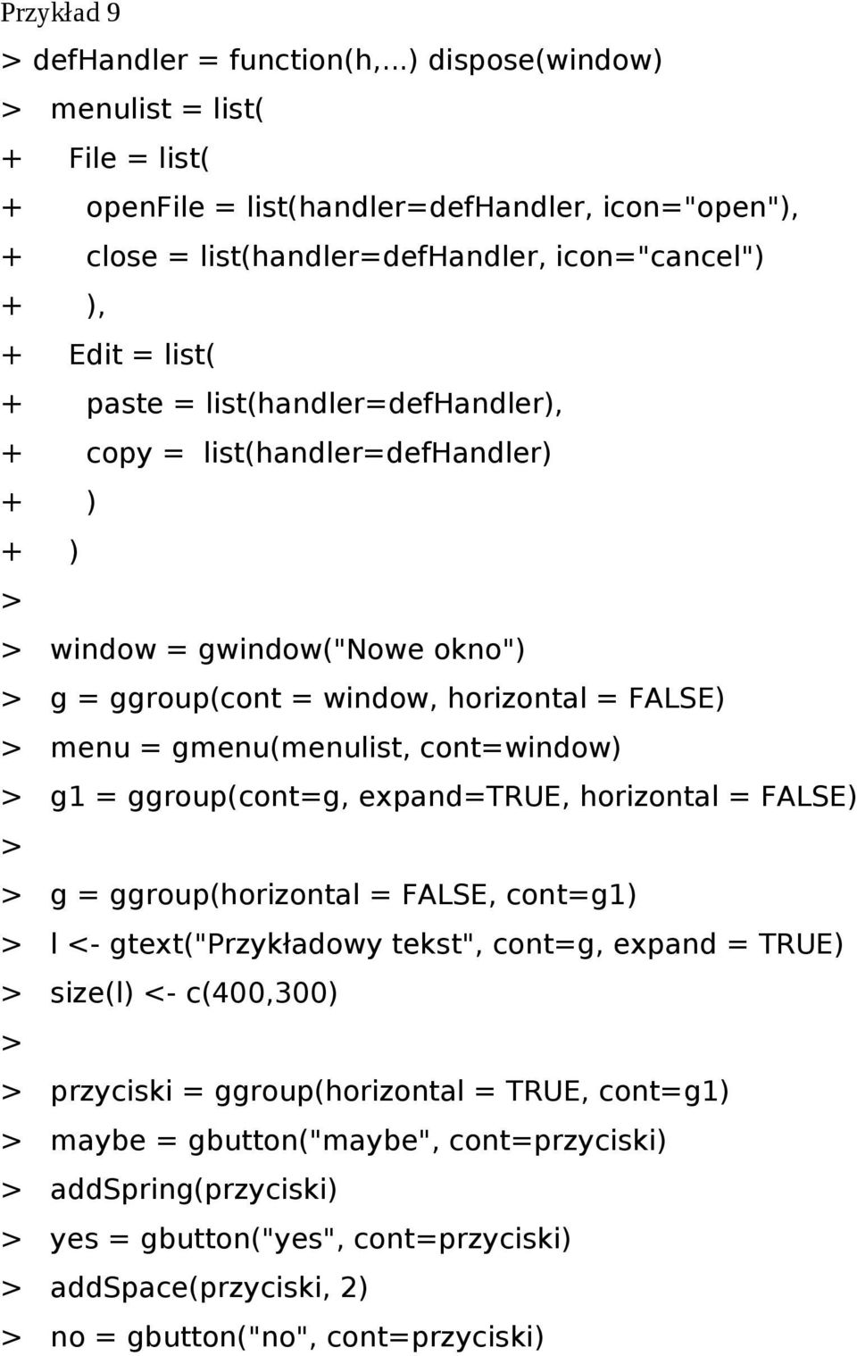 list(handler=defhandler), + copy = list(handler=defhandler) + ) + ) > > window = gwindow("nowe okno") > g = ggroup(cont = window, horizontal = FALSE) > menu = gmenu(menulist, cont=window) > g1 =