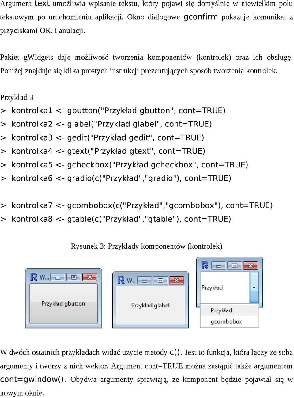 Przykład 3 > kontrolka1 <- gbutton("przykład gbutton", cont=true) > kontrolka2 <- glabel("przykład glabel", cont=true) > kontrolka3 <- gedit("przykład gedit", cont=true) > kontrolka4 <-