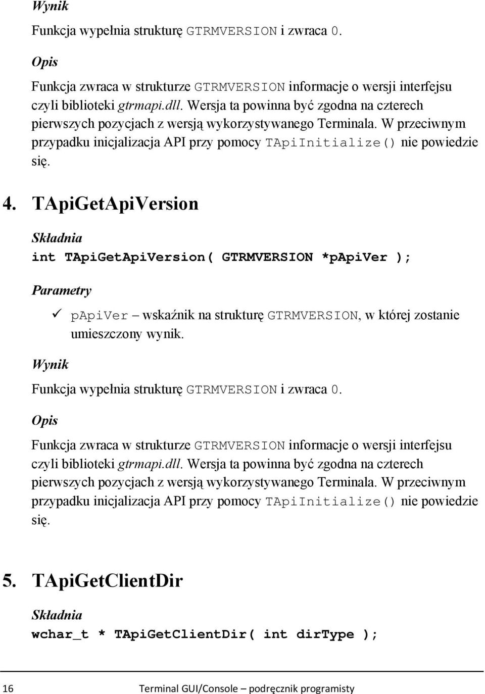 TApiGetApiVersion int TApiGetApiVersion( GTRMVERSION *papiver ); Parametry papiver wskaźnik na strukturę GTRMVERSION, w której zostanie umieszczony wynik.