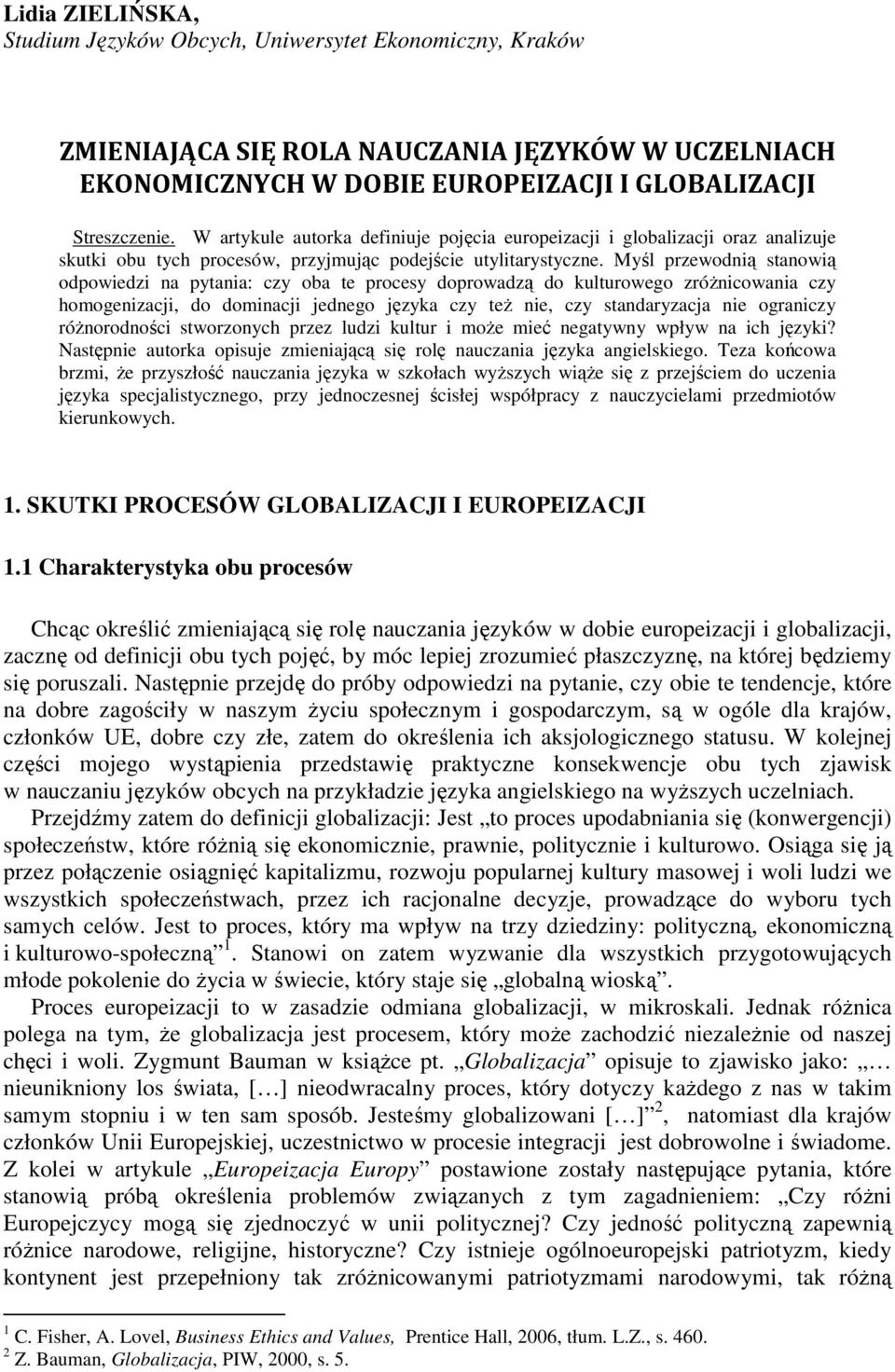 Myśl przewodnią stanowią odpowiedzi na pytania: czy oba te procesy doprowadzą do kulturowego zróŝnicowania czy homogenizacji, do dominacji jednego języka czy teŝ nie, czy standaryzacja nie ograniczy