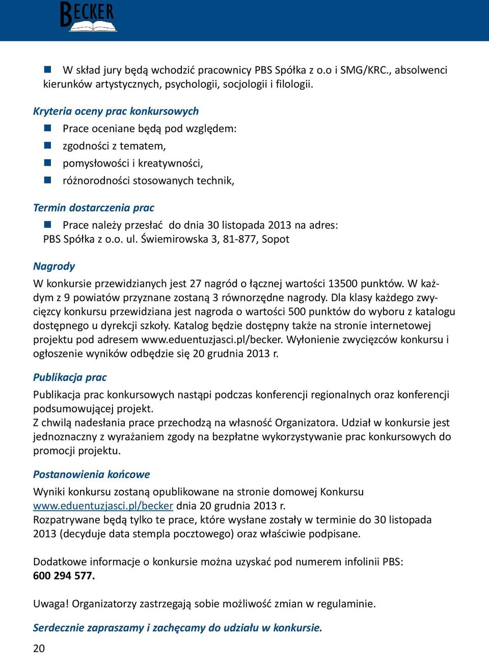 do dnia 30 listopada 2013 na adres: PBS Spółka z o.o. ul. Świemirowska 3, 81-877, Sopot Nagrody W konkursie przewidzianych jest 27 nagród o łącznej wartości 13500 punktów.