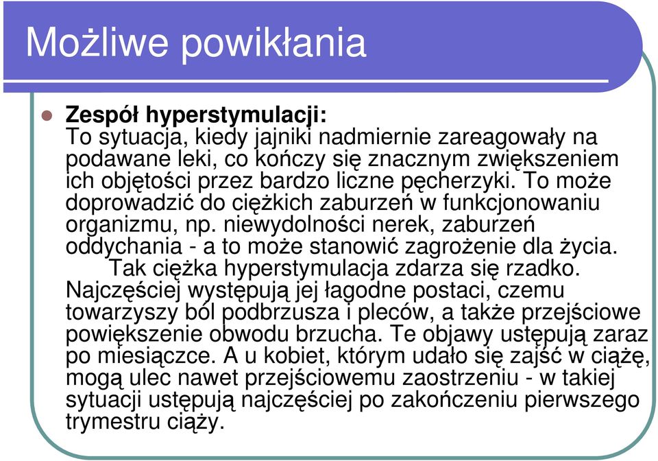 Tak cięŝka hyperstymulacja zdarza się rzadko. Najczęściej występują jej łagodne postaci, czemu towarzyszy ból podbrzusza i pleców, a takŝe przejściowe powiększenie obwodu brzucha.