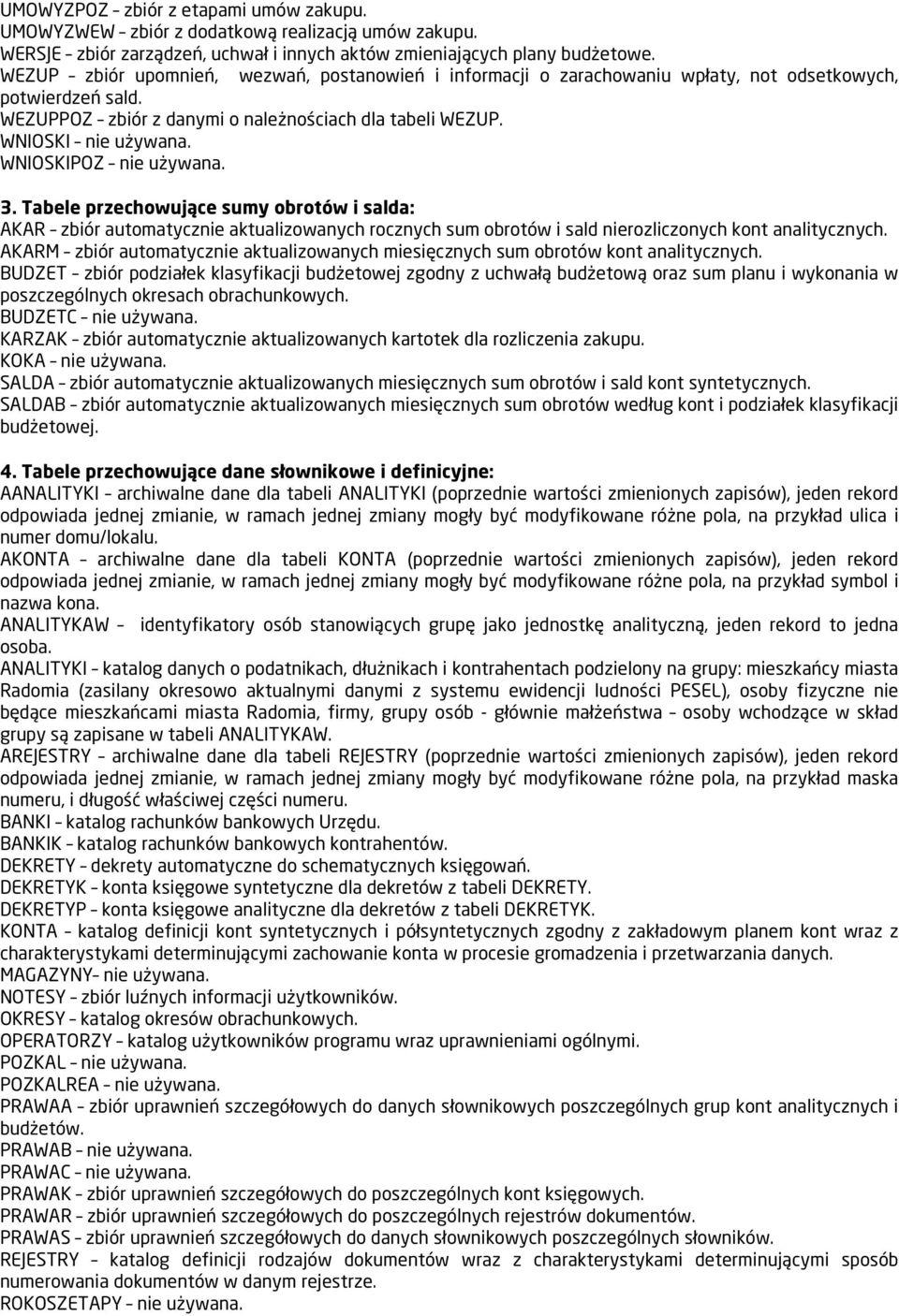 WNIOSKIPOZ nie używana. 3. Tabele przechowujące sumy obrotów i salda: AKAR zbiór automatycznie aktualizowanych rocznych sum obrotów i sald nierozliczonych kont analitycznych.