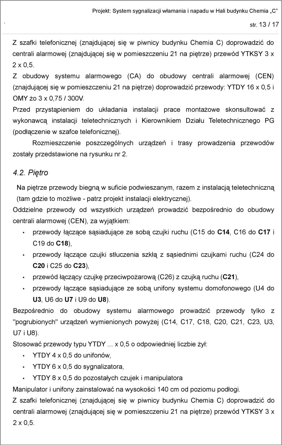 Przed przystąpieniem do układania instalacji prace montażowe skonsultować z wykonawcą instalacji teletechnicznych i Kierownikiem Działu Teletechnicznego PG (podłączenie w szafce telefonicznej).