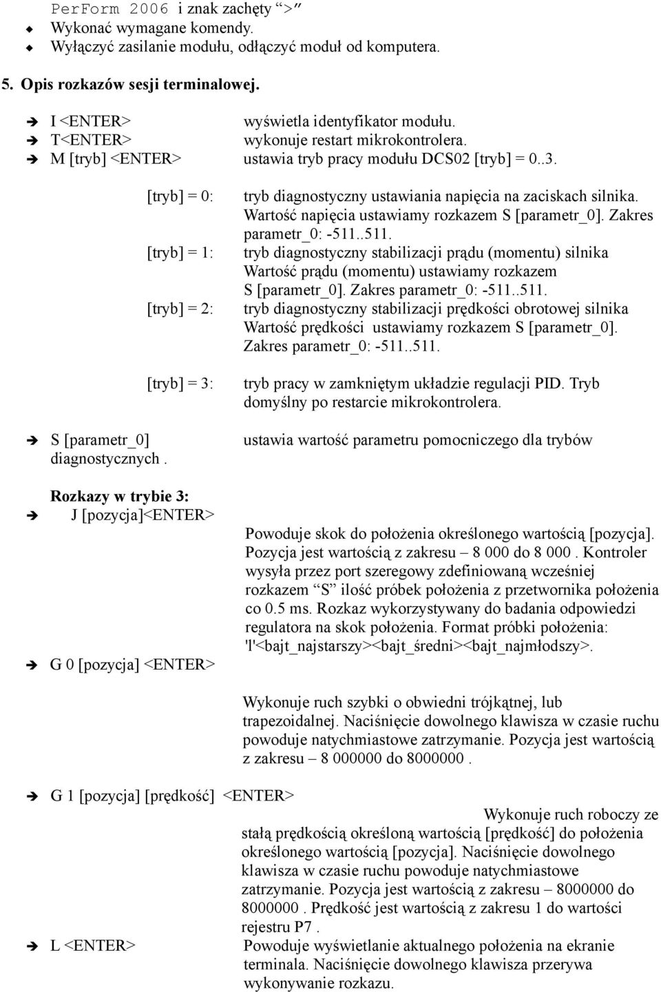 [tryb] = 0: [tryb] = 1: [tryb] = 2: [tryb] = 3: tryb diagnostyczny ustawiania napięcia na zaciskach silnika. Wartość napięcia ustawiamy rozkazem S [parametr_0]. Zakres parametr_0: -511.