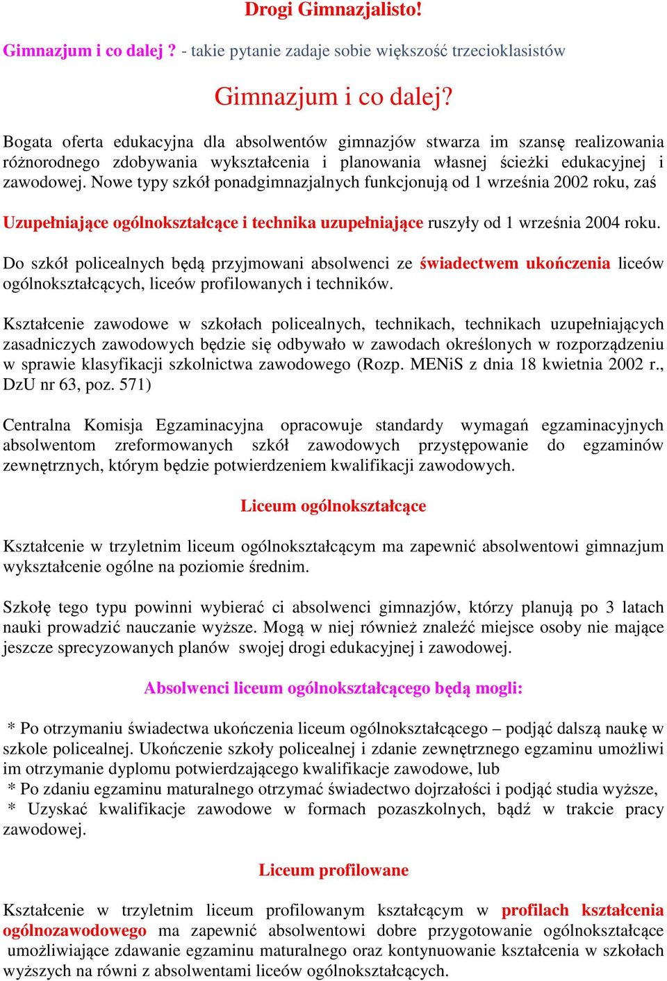 Nowe typy szkół ponadgimnazjalnych funkcjonują od 1 września 2002 roku, zaś Uzupełniające ogólnokształcące i technika uzupełniające ruszyły od 1 września 2004 roku.