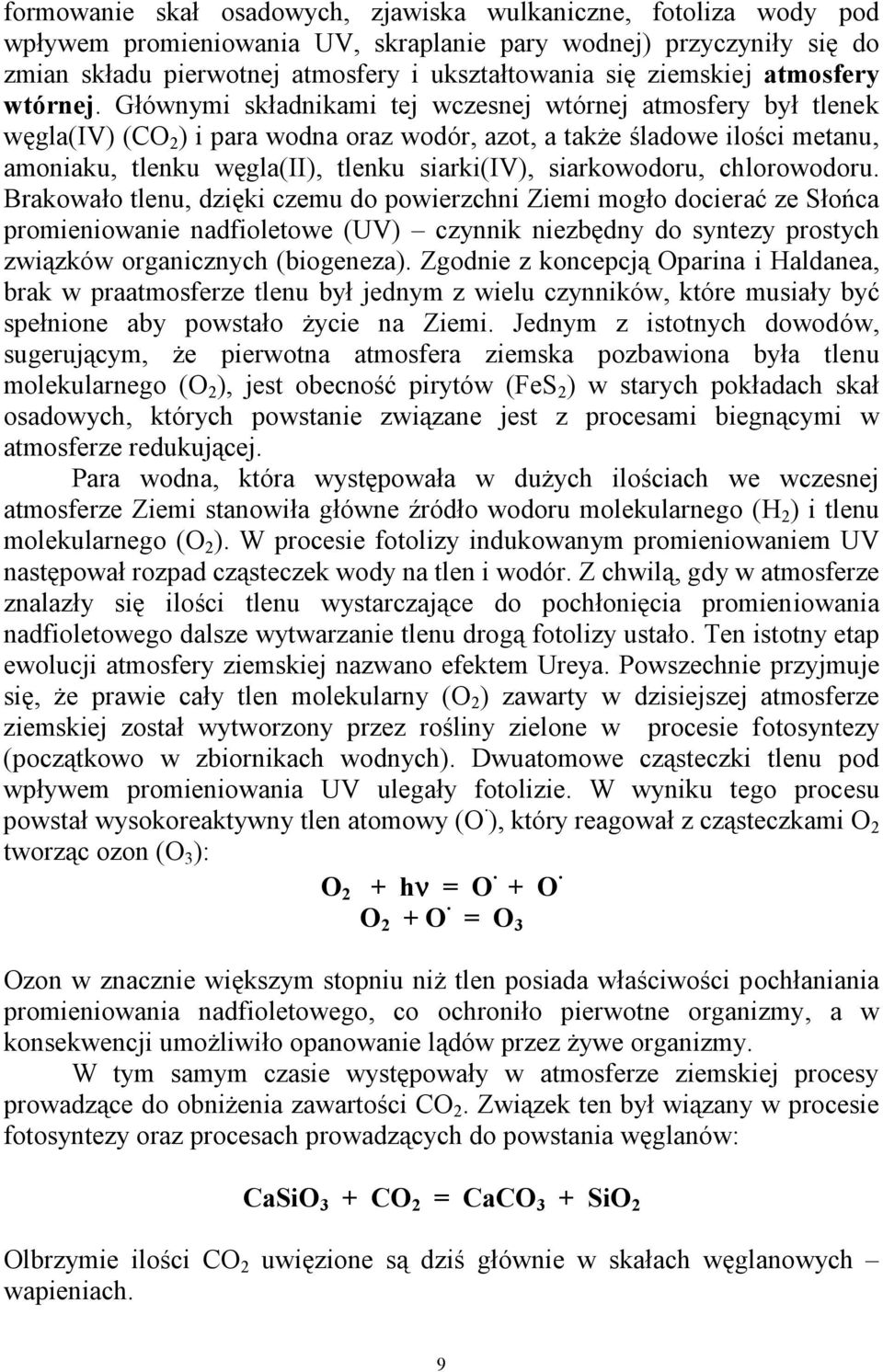 Głównymi składnikami tej wczesnej wtórnej atmosfery był tlenek węgla(iv) (CO 2 ) i para wodna oraz wodór, azot, a także śladowe ilości metanu, amoniaku, tlenku węgla(ii), tlenku siarki(iv),