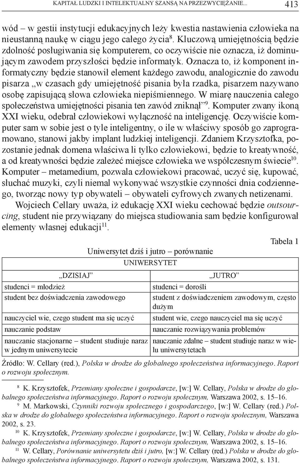 Oznacza to, iż komponent informatyczny będzie stanowił element każdego zawodu, analogicznie do zawodu pisarza w czasach gdy umiejętność pisania była rzadka, pisarzem nazywano osobę zapisującą słowa