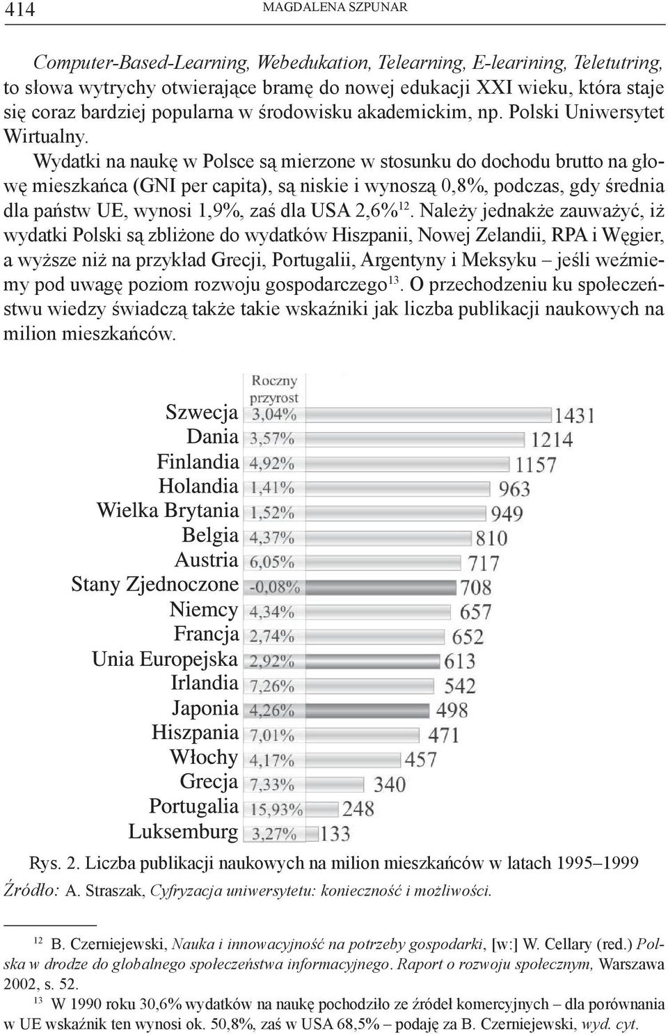 Wydatki na naukę w Polsce są mierzone w stosunku do dochodu brutto na głowę mieszkańca (GNI per capita), są niskie i wynoszą 0,8%, podczas, gdy średnia dla państw UE, wynosi 1,9%, zaś dla USA 2,6% 12.