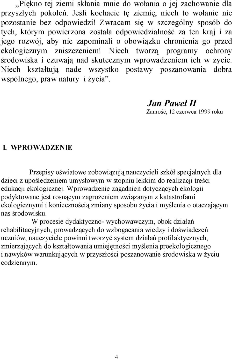 Niech tworzą programy ochrony środowiska i czuwają nad skutecznym wprowadzeniem ich w życie. Niech kształtują nade wszystko postawy poszanowania dobra wspólnego, praw natury i życia.