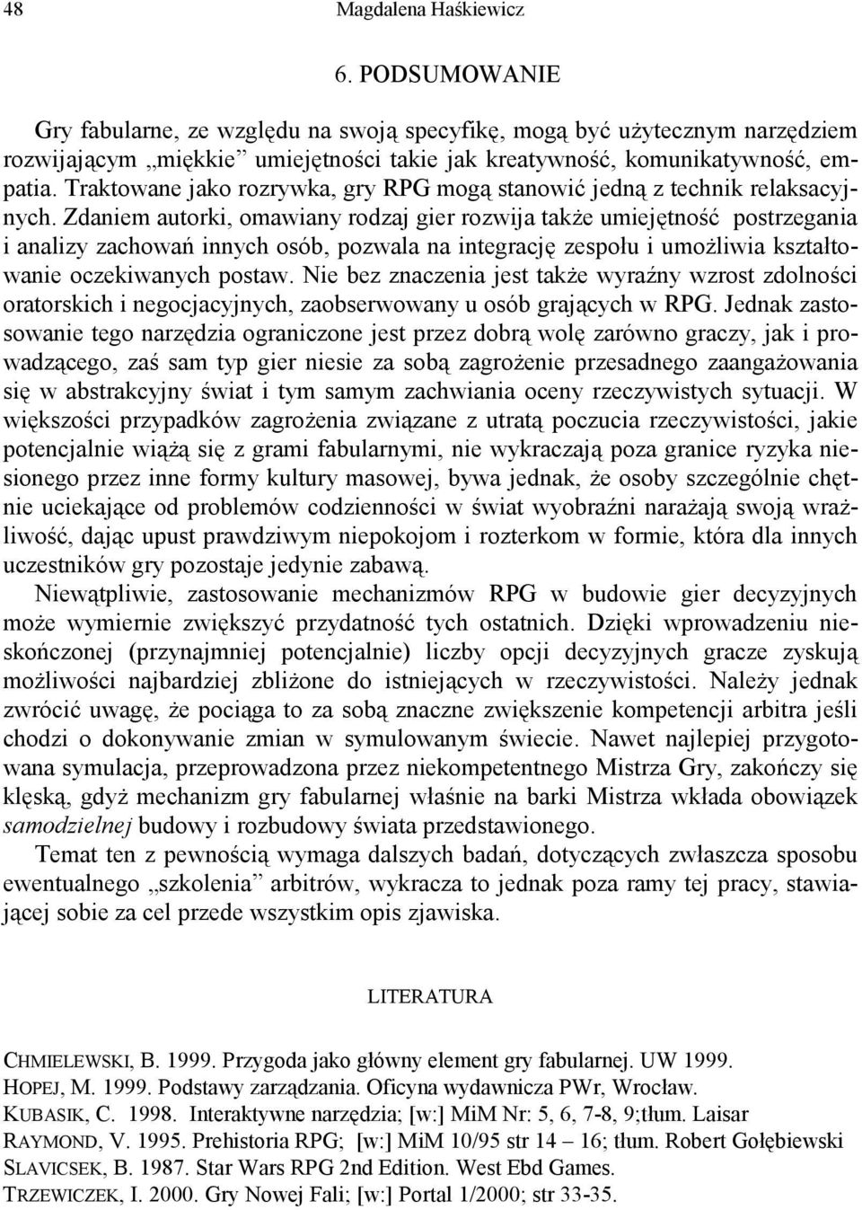 Zdaniem autorki, omawiany rodzaj gier rozwija także umiejętność postrzegania i analizy zachowań innych osób, pozwala na integrację zespołu i umożliwia kształtowanie oczekiwanych postaw.