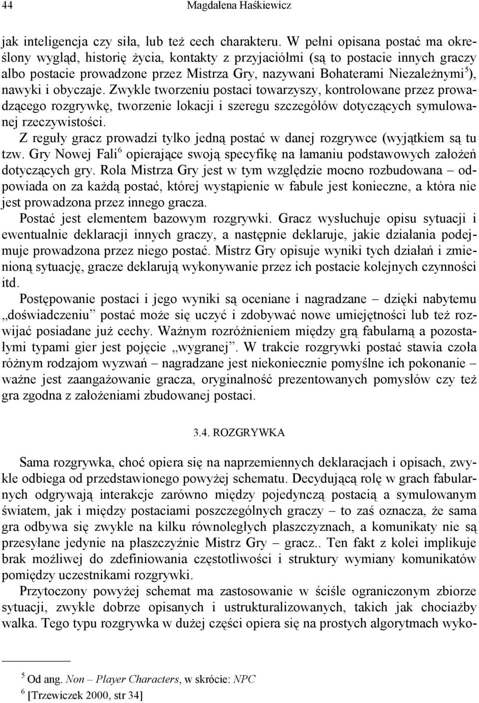 nawyki i obyczaje. Zwykle tworzeniu postaci towarzyszy, kontrolowane przez prowadzącego rozgrywkę, tworzenie lokacji i szeregu szczegółów dotyczących symulowanej rzeczywistości.