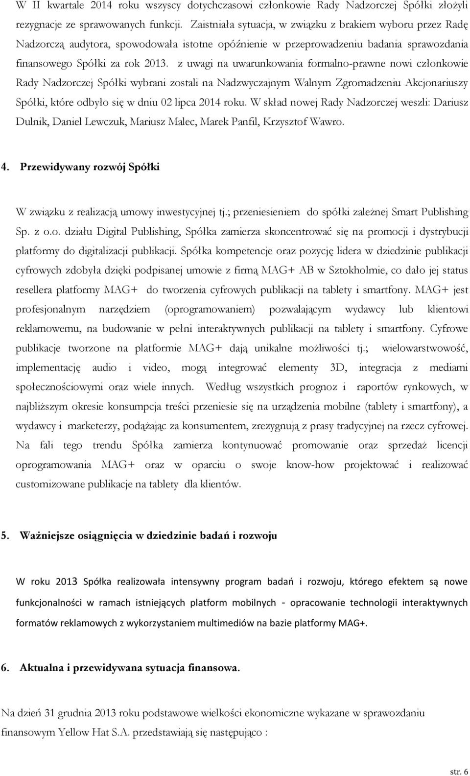 z uwagi na uwarunkowania formalno-prawne nowi członkowie Rady Nadzorczej Spółki wybrani zostali na Nadzwyczajnym Walnym Zgromadzeniu Akcjonariuszy Spółki, które odbyło się w dniu 02 lipca 2014 roku.