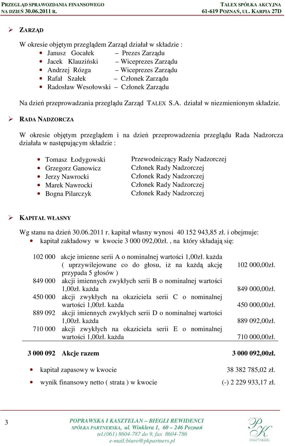 RADA NADZORCZA W okresie objętym przeglądem i na dzień przeprowadzenia przeglądu Rada Nadzorcza działała w następującym składzie : Tomasz Łodygowski Grzegorz Ganowicz Jerzy Nawrocki Marek Nawrocki