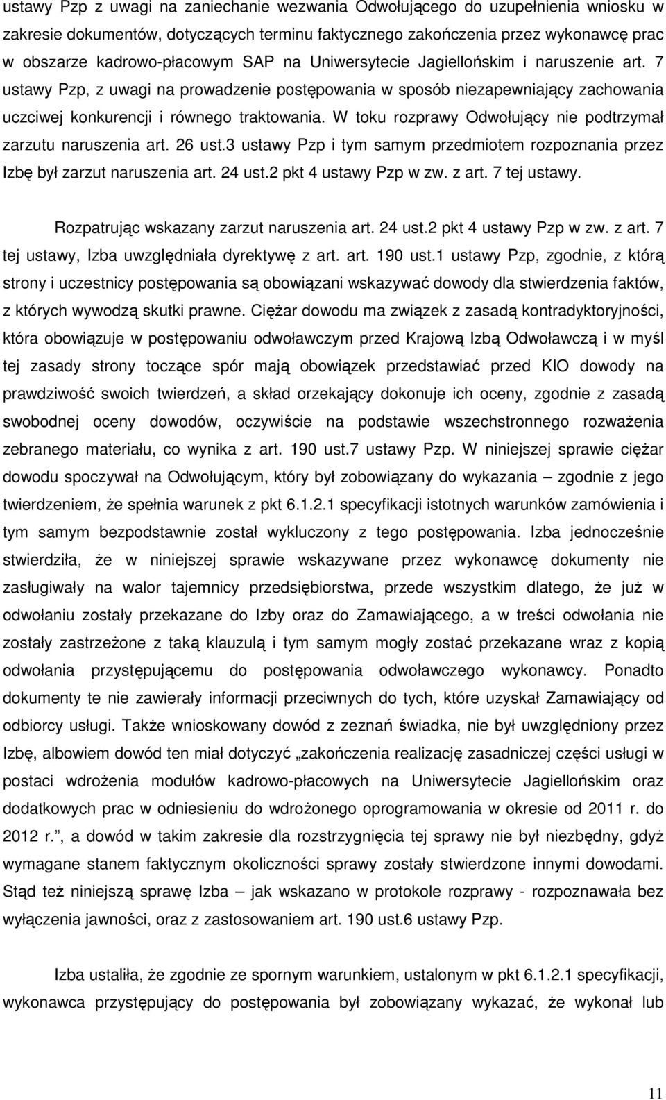 W toku rozprawy Odwołujący nie podtrzymał zarzutu naruszenia art. 26 ust.3 ustawy Pzp i tym samym przedmiotem rozpoznania przez Izbę był zarzut naruszenia art. 24 ust.2 pkt 4 ustawy Pzp w zw. z art.